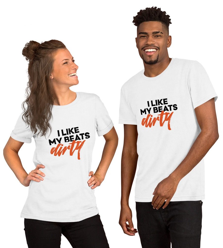 I Like My Beats Dirty: Unisex T-Shirt